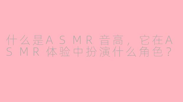 什么是ASMR音高,它在ASMR体验中扮演什么角色?