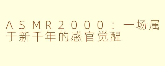 ASMR2000：一场属于新千年的感官觉醒