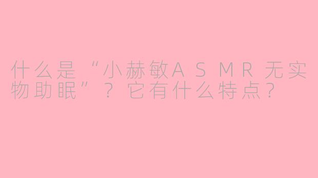 什么是“小赫敏ASMR无实物助眠”？它有什么特点？