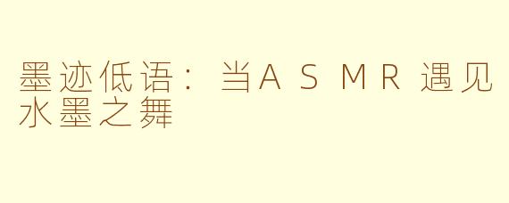 墨迹低语：当ASMR遇见水墨之舞