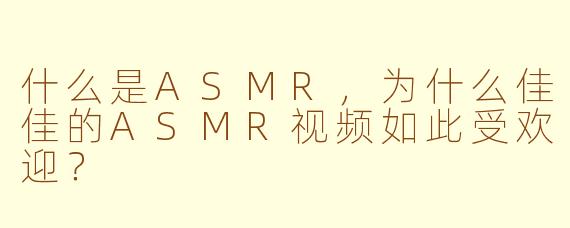 什么是ASMR，为什么佳佳的ASMR视频如此受欢迎？