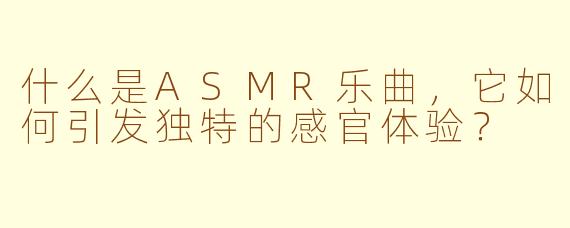 什么是ASMR乐曲，它如何引发独特的感官体验？