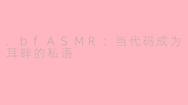 .bfASMR:当代码成为耳畔的私语