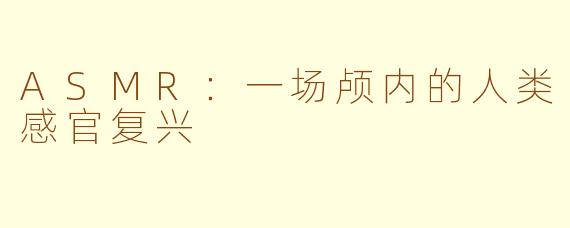 ASMR:一场颅内的人类感官复兴