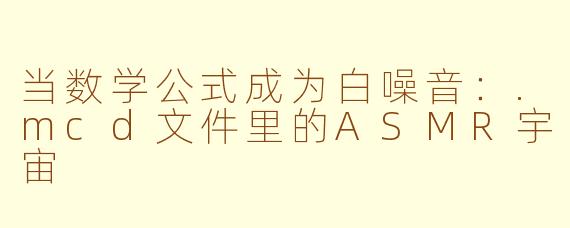 当数学公式成为白噪音:.mcd文件里的ASMR宇宙