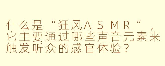 什么是“狂风ASMR”,它主要通过哪些声音元素来触发听众的感官体验?