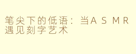 笔尖下的低语:当ASMR遇见刻字艺术