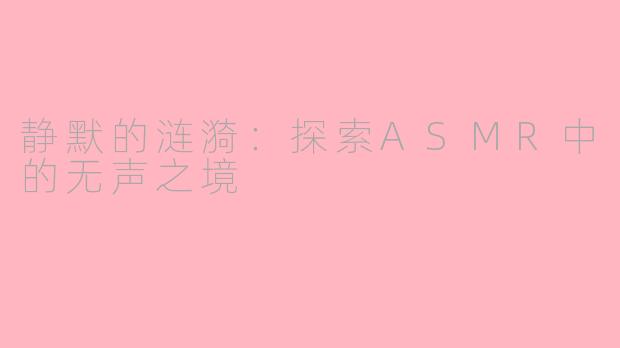 静默的涟漪:探索ASMR中的无声之境