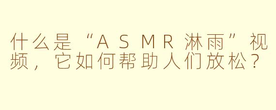 什么是“ASMR淋雨”视频，它如何帮助人们放松？