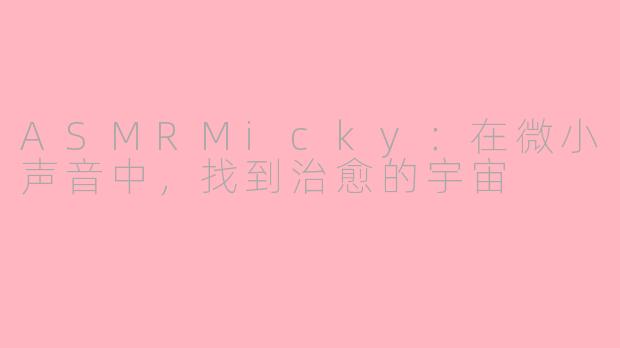 ASMRMicky:在微小声音中,找到治愈的宇宙