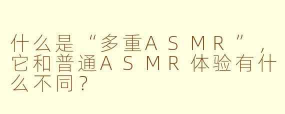 什么是“多重ASMR”，它和普通ASMR体验有什么不同？