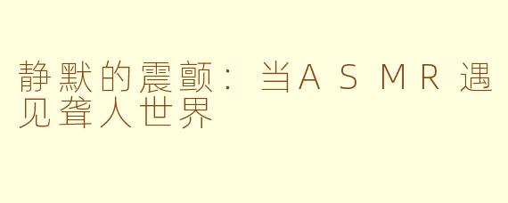 静默的震颤:当ASMR遇见聋人世界