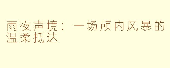雨夜声境:一场颅内风暴的温柔抵达