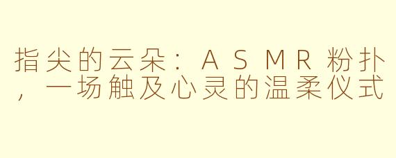 指尖的云朵:ASMR粉扑,一场触及心灵的温柔仪式