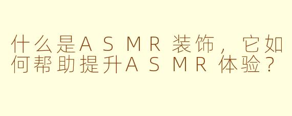 什么是ASMR装饰,它如何帮助提升ASMR体验?