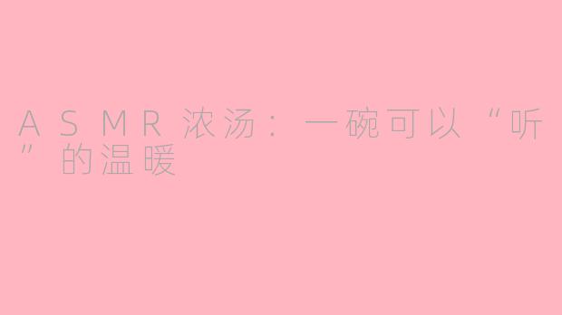 ASMR浓汤:一碗可以“听”的温暖