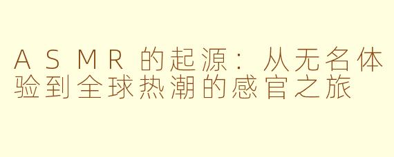 ASMR的起源:从无名体验到全球热潮的感官之旅