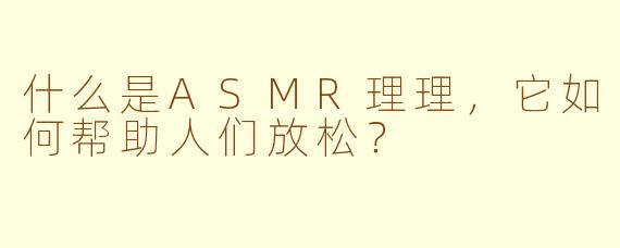 什么是ASMR理理，它如何帮助人们放松？
