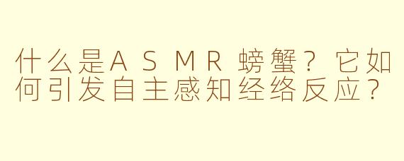什么是ASMR螃蟹？它如何引发自主感知经络反应？