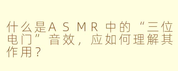 什么是ASMR中的“三位电门”音效，应如何理解其作用？