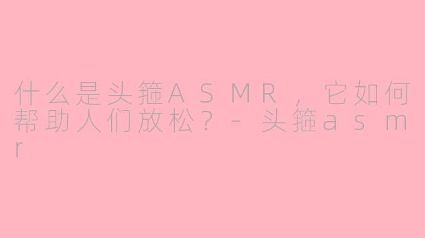 什么是头箍ASMR，它如何帮助人们放松？