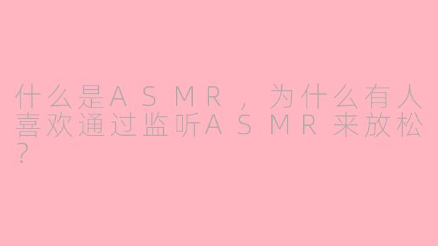 什么是ASMR，为什么有人喜欢通过监听ASMR来放松？