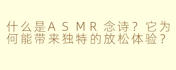 什么是ASMR念诗?它为何能带来独特的放松体验?