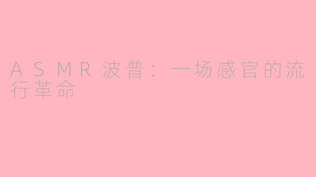 ASMR波普:一场感官的流行革命