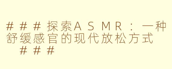 ###探索ASMR:一种舒缓感官的现代放松方式
###
