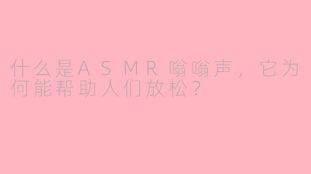 什么是ASMR嗡嗡声，它为何能帮助人们放松？