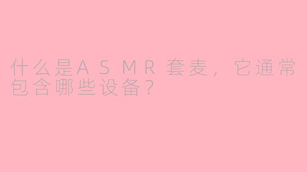 什么是ASMR套麦，它通常包含哪些设备？
