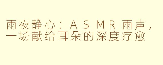雨夜静心：ASMR雨声，一场献给耳朵的深度疗愈
