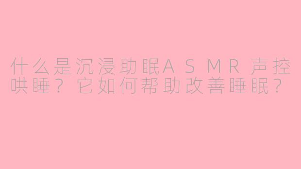什么是沉浸助眠ASMR声控哄睡?它如何帮助改善睡眠?