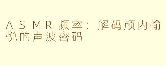 ASMR频率:解码颅内愉悦的声波密码