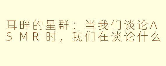 耳畔的星群：当我们谈论ASMR时，我们在谈论什么
