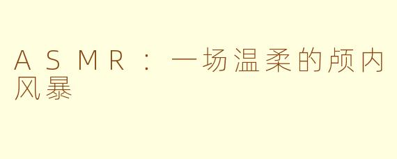 ASMR：一场温柔的颅内风暴