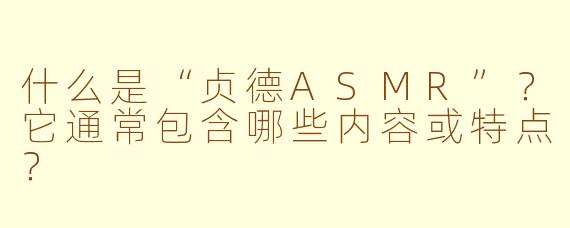 什么是“贞德ASMR”?它通常包含哪些内容或特点?