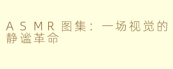ASMR图集:一场视觉的静谧革命