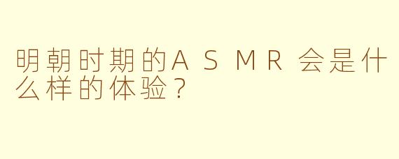 明朝时期的ASMR会是什么样的体验？