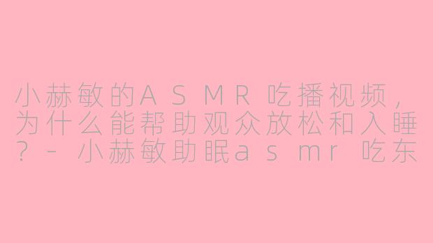 小赫敏的ASMR吃播视频，为什么能帮助观众放松和入睡？