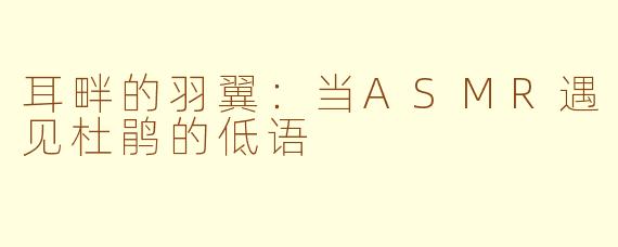 耳畔的羽翼:当ASMR遇见杜鹃的低语