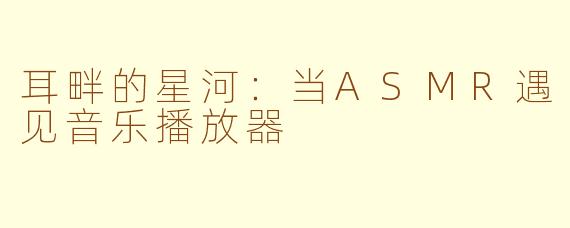 耳畔的星河:当ASMR遇见音乐播放器