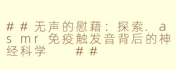 ##无声的慰藉：探索.asmr免疫触发音背后的神经科学

##