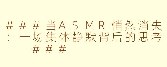 ###当ASMR悄然消失:一场集体静默背后的思考
###