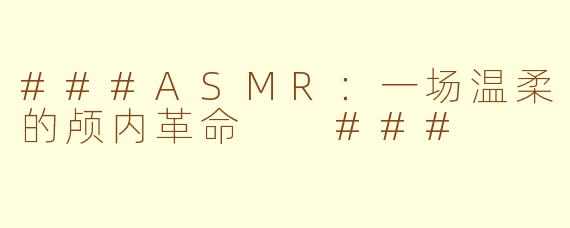 ###ASMR:一场温柔的颅内革命
###