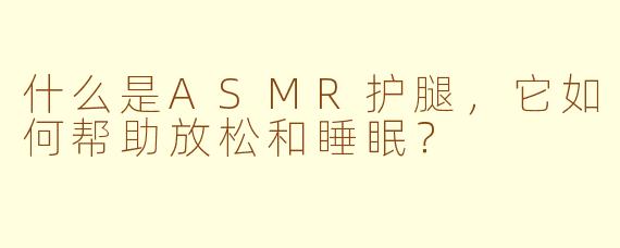 什么是ASMR护腿,它如何帮助放松和睡眠?