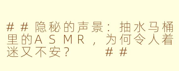 ##隐秘的声景:抽水马桶里的ASMR,为何令人着迷又不安?
##
