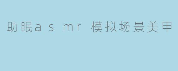 什么是助眠ASMR模拟场景美甲？它如何帮助放松和入睡？