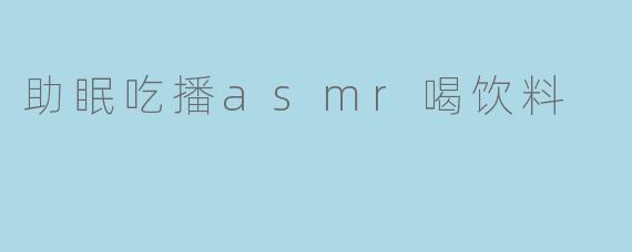 助眠吃播asmr喝饮料