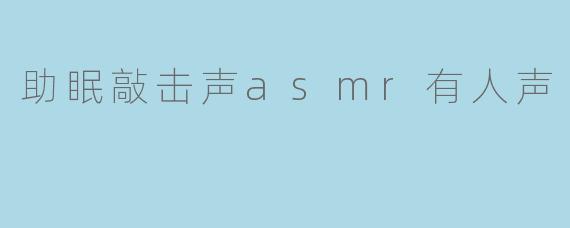 助眠敲击声asmr有人声